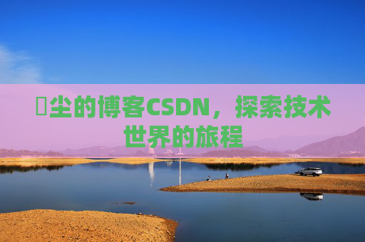 玦尘的博客CSDN,探索技术世界的旅程