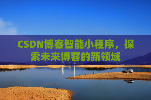 CSDN博客智能小程序,探索未来博客的新领域